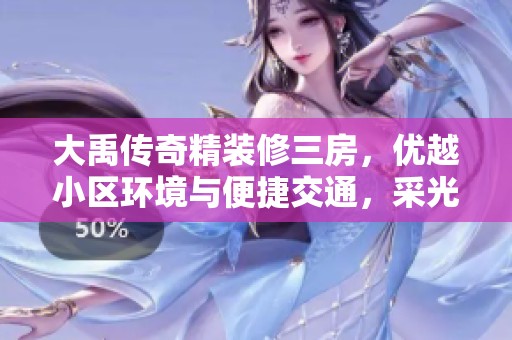 大禹传奇精装修三房，优越小区环境与便捷交通，采光极佳中高层住宅