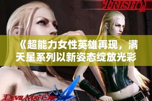 《超能力女性英雄再现，满天星系列以新姿态绽放光彩》