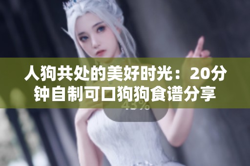 人狗共处的美好时光：20分钟自制可口狗狗食谱分享