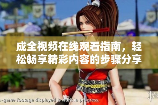 成全视频在线观看指南，轻松畅享精彩内容的步骤分享