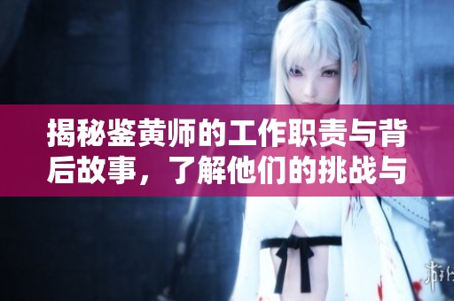 揭秘鉴黄师的工作职责与背后故事，了解他们的挑战与坚持
