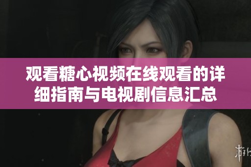 观看糖心视频在线观看的详细指南与电视剧信息汇总