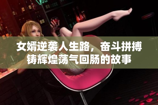 女婿逆袭人生路，奋斗拼搏铸辉煌荡气回肠的故事