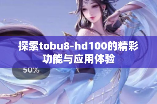 探索tobu8-hd100的精彩功能与应用体验
