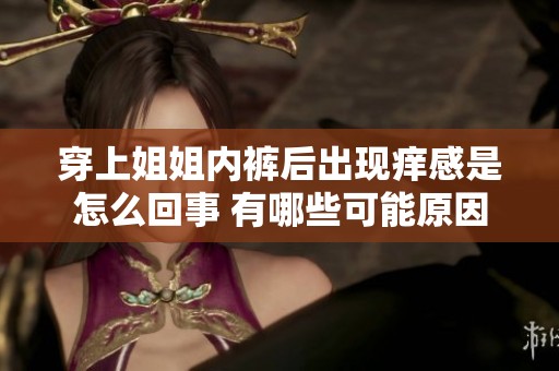 穿上姐姐内裤后出现痒感是怎么回事 有哪些可能原因