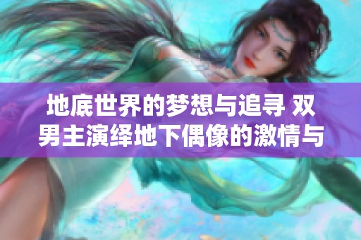 地底世界的梦想与追寻 双男主演绎地下偶像的激情与挑战