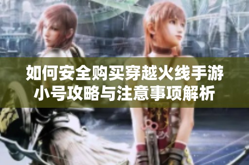 如何安全购买穿越火线手游小号攻略与注意事项解析