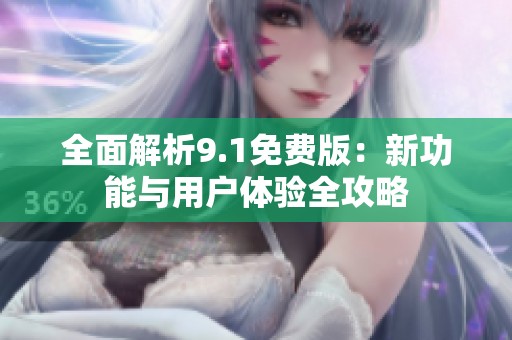 全面解析9.1免费版：新功能与用户体验全攻略