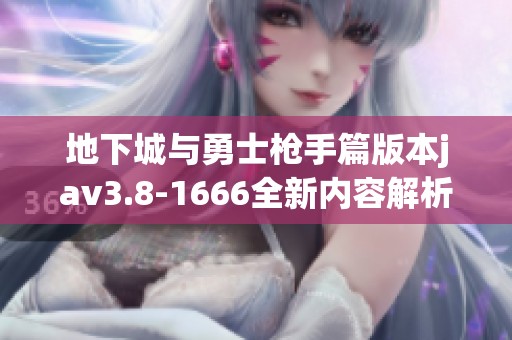 地下城与勇士枪手篇版本jav3.8-1666全新内容解析与玩法指南