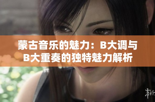 蒙古音乐的魅力：B大调与B大重奏的独特魅力解析