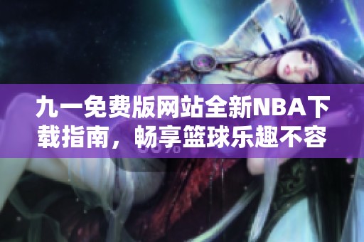 九一免费版网站全新NBA下载指南，畅享篮球乐趣不容错过