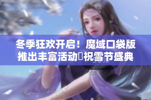 冬季狂欢开启！魔域口袋版推出丰富活动慶祝雪节盛典