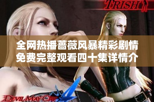 全网热播蔷薇风暴精彩剧情免费完整观看四十集详情介绍