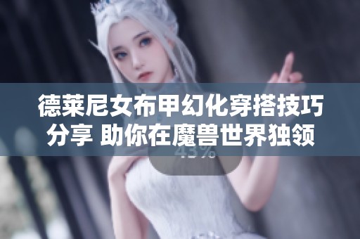 德莱尼女布甲幻化穿搭技巧分享 助你在魔兽世界独领风骚