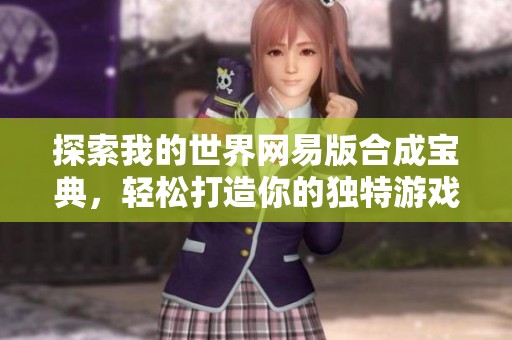 探索我的世界网易版合成宝典，轻松打造你的独特游戏世界！