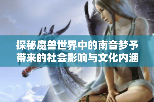 探秘魔兽世界中的南音梦予带来的社会影响与文化内涵