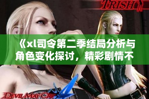 《xl司令第二季结局分析与角色变化探讨，精彩剧情不容错过》