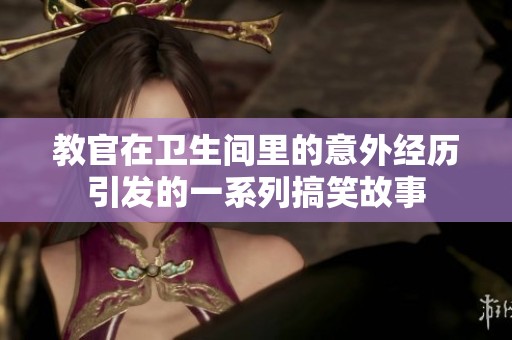 教官在卫生间里的意外经历引发的一系列搞笑故事