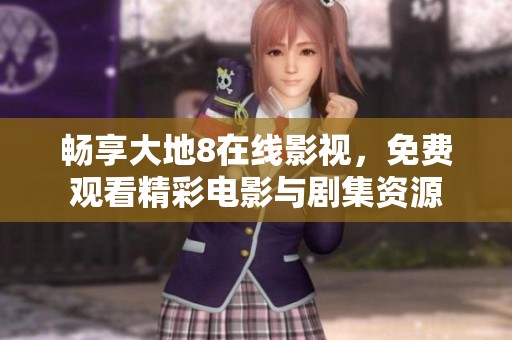 畅享大地8在线影视，免费观看精彩电影与剧集资源