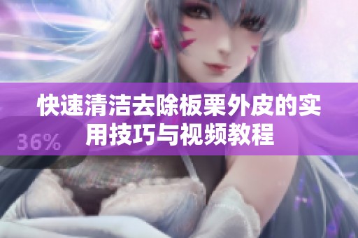 快速清洁去除板栗外皮的实用技巧与视频教程