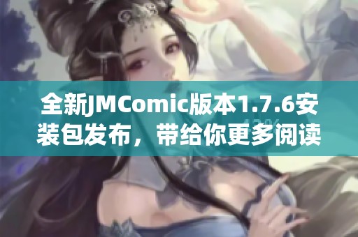 全新JMComic版本1.7.6安装包发布，带给你更多阅读乐趣