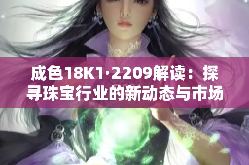 成色18K1·2209解读：探寻珠宝行业的新动态与市场趋势