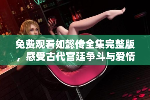 免费观看如懿传全集完整版，感受古代宫廷争斗与爱情纠葛