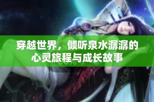 穿越世界，倾听泉水潺潺的心灵旅程与成长故事
