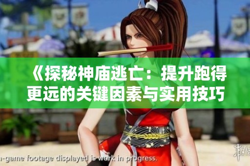 《探秘神庙逃亡：提升跑得更远的关键因素与实用技巧解析》