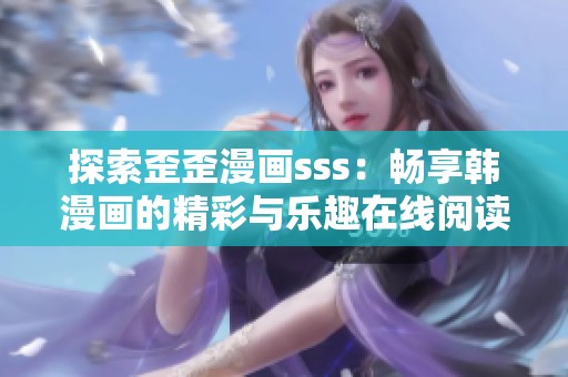 探索歪歪漫画sss：畅享韩漫画的精彩与乐趣在线阅读