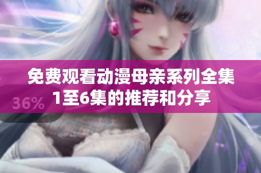 免费观看动漫母亲系列全集1至6集的推荐和分享