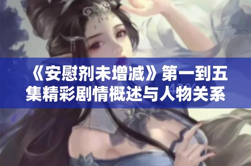 《安慰剂未增减》第一到五集精彩剧情概述与人物关系解读