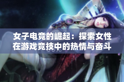 女子电竞的崛起：探索女性在游戏竞技中的热情与奋斗历程
