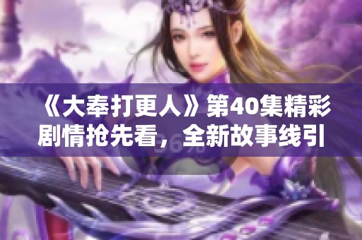 《大奉打更人》第40集精彩剧情抢先看，全新故事线引人入胜