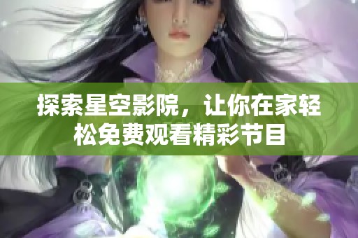 探索星空影院，让你在家轻松免费观看精彩节目