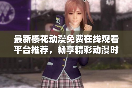 最新樱花动漫免费在线观看平台推荐，畅享精彩动漫时光