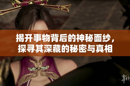 揭开事物背后的神秘面纱，探寻其深藏的秘密与真相