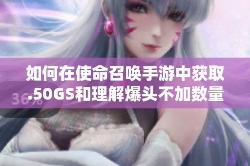 如何在使命召唤手游中获取.50GS和理解爆头不加数量的原因