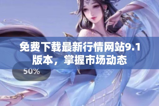 免费下载最新行情网站9.1版本，掌握市场动态