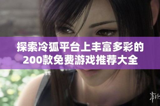 探索冷狐平台上丰富多彩的200款免费游戏推荐大全