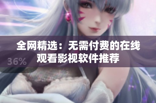 全网精选：无需付费的在线观看影视软件推荐