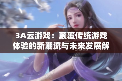 3A云游戏：颠覆传统游戏体验的新潮流与未来发展解析
