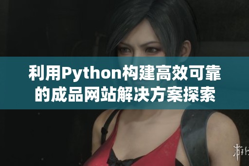 利用Python构建高效可靠的成品网站解决方案探索