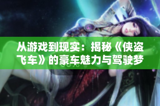 从游戏到现实：揭秘《侠盗飞车》的豪车魅力与驾驶梦想