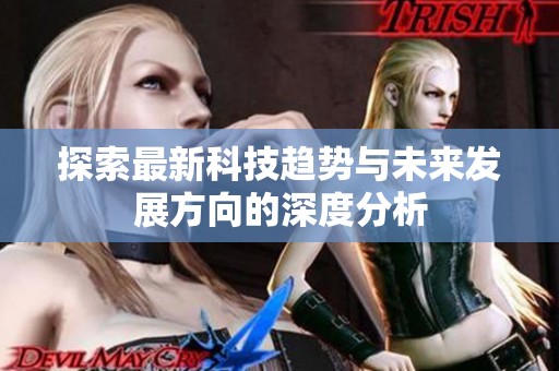 探索最新科技趋势与未来发展方向的深度分析