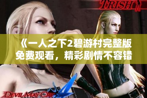 《一人之下2碧游村完整版免费观看，精彩剧情不容错过》