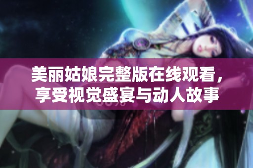 美丽姑娘完整版在线观看，享受视觉盛宴与动人故事