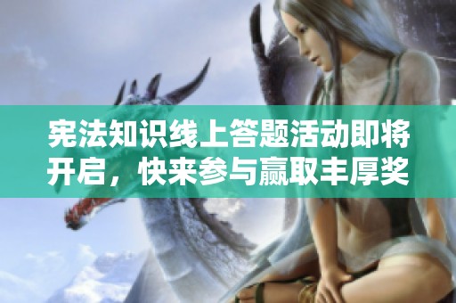 宪法知识线上答题活动即将开启，快来参与赢取丰厚奖品！