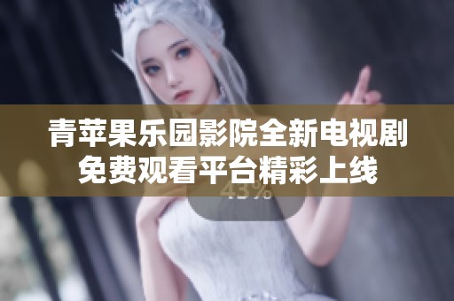 青苹果乐园影院全新电视剧免费观看平台精彩上线