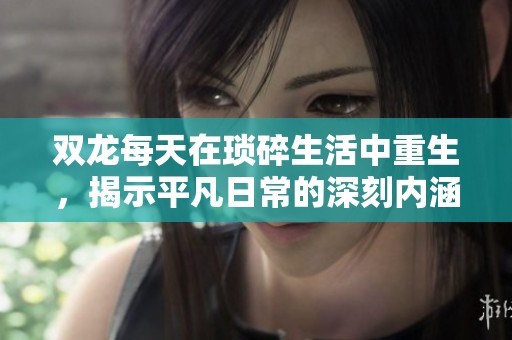双龙每天在琐碎生活中重生，揭示平凡日常的深刻内涵